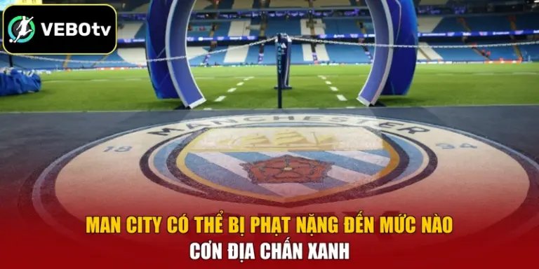 Man City Có Thể Bị Phạt Nặng Đến Mức Nào - Cơn Địa Chấn Xanh