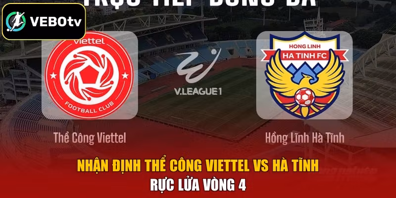 Nhận Định Thể Công Viettel Vs Hà Tĩnh Rực Lửa Vòng 4